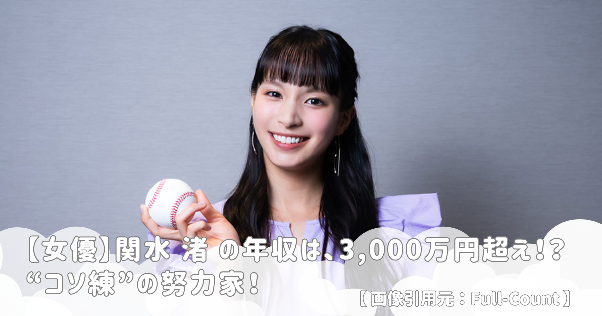 【女優】関水 渚 の年収は、3,000万円超え！？ “コソ練”の努力家！