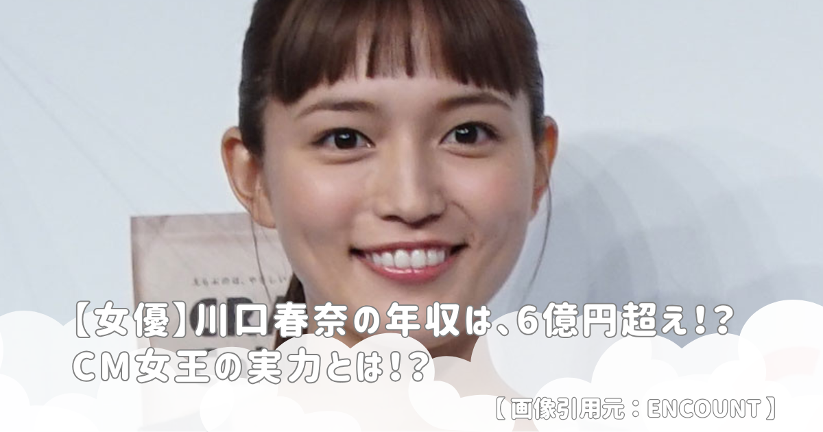 【女優】川口春奈の年収は、6億円超え！？CM女王の実力とは！？