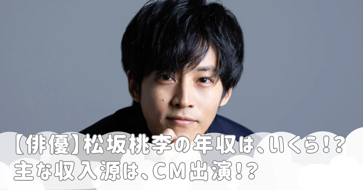 【俳優】松坂桃李の年収は、いくら！？主な収入源は、CM出演！？