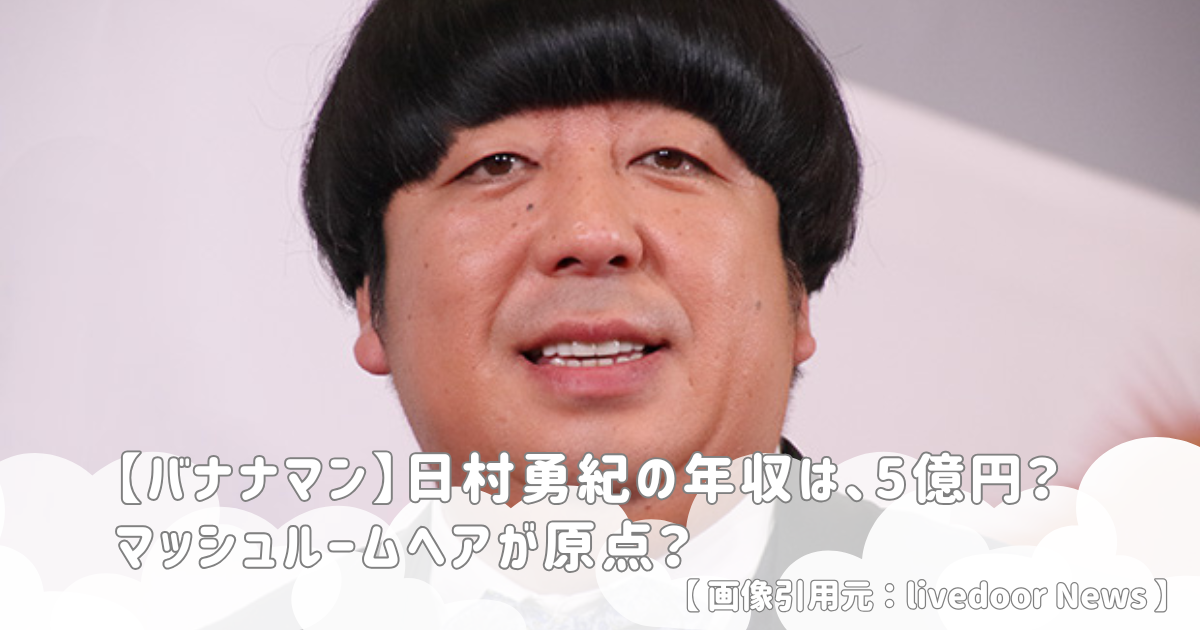 【バナナマン】日村勇紀の年収は、5億円？マッシュルームヘアが原点？