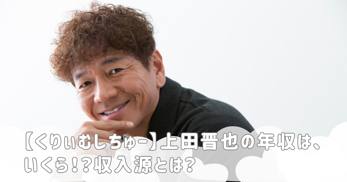 【くりぃむしちゅー】上田晋也の年収は、いくら！？収入源とは？