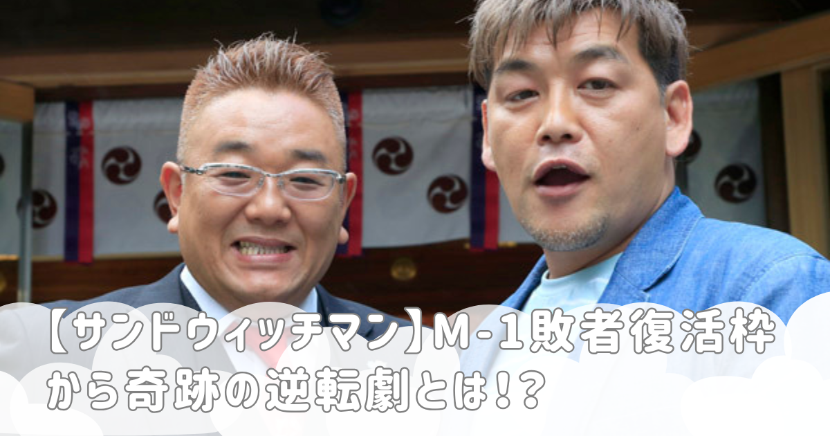 【サンドウィッチマン】M-1敗者復活枠から奇跡の逆転劇とは！？