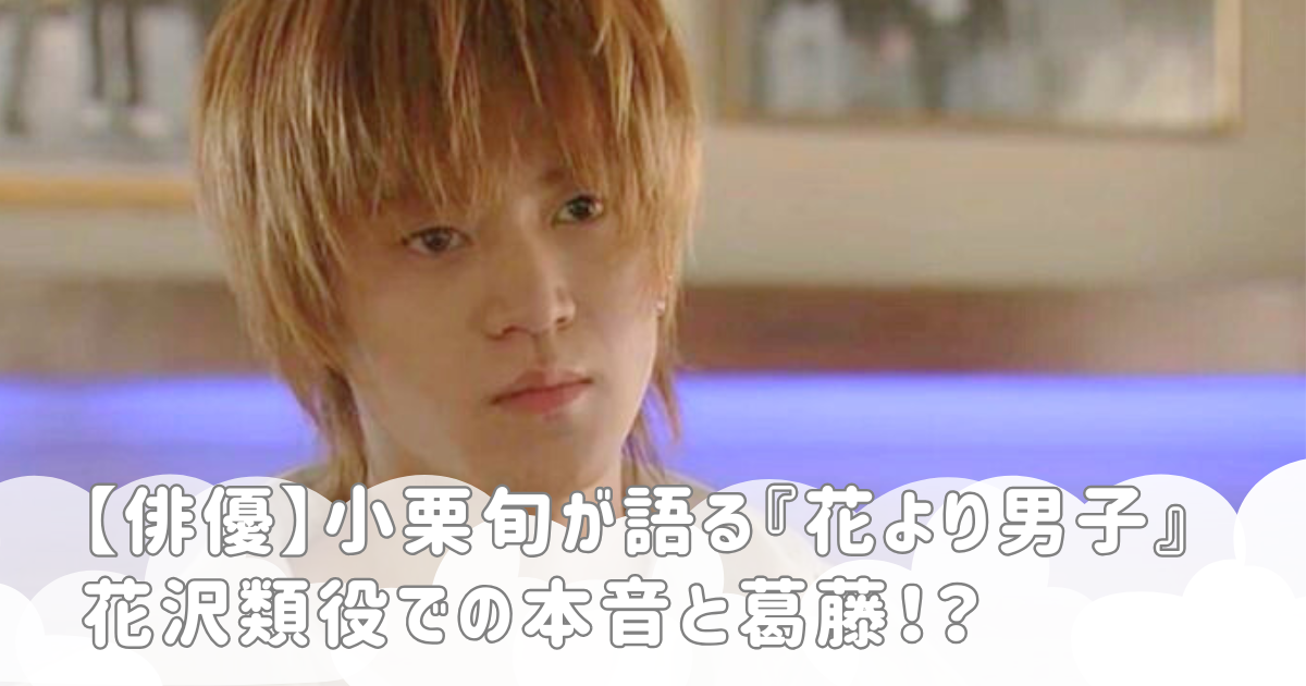 【俳優】小栗旬が語る『花より男子』花沢類役での本音と葛藤！？