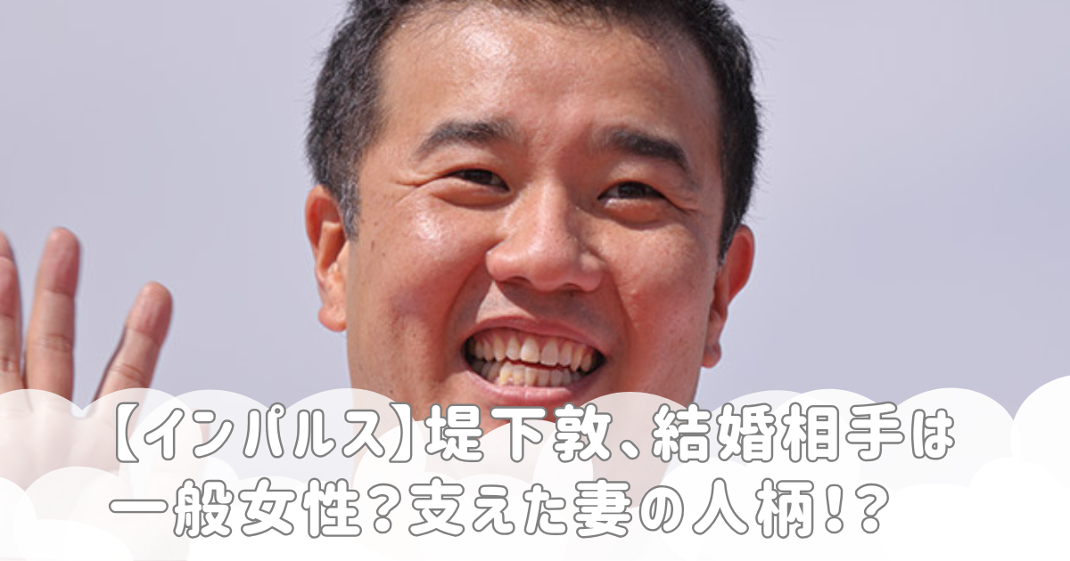 【インパルス】堤下敦、結婚相手は一般女性？支えた妻の人柄！？