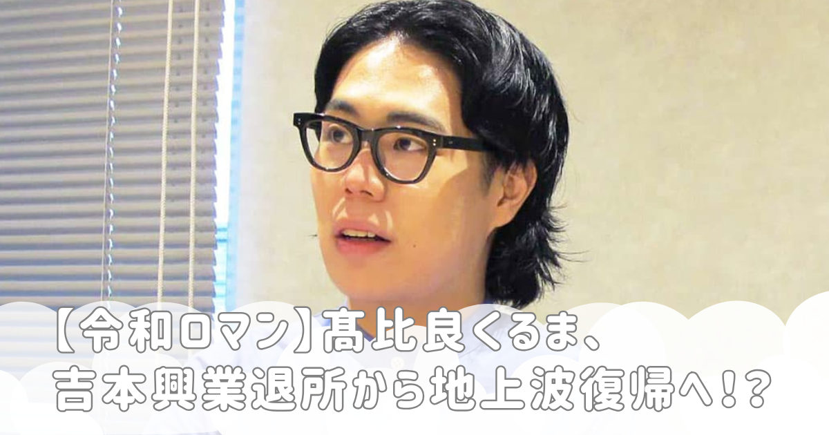 【令和ロマン】髙比良くるま、吉本興業退所から地上波復帰へ！？