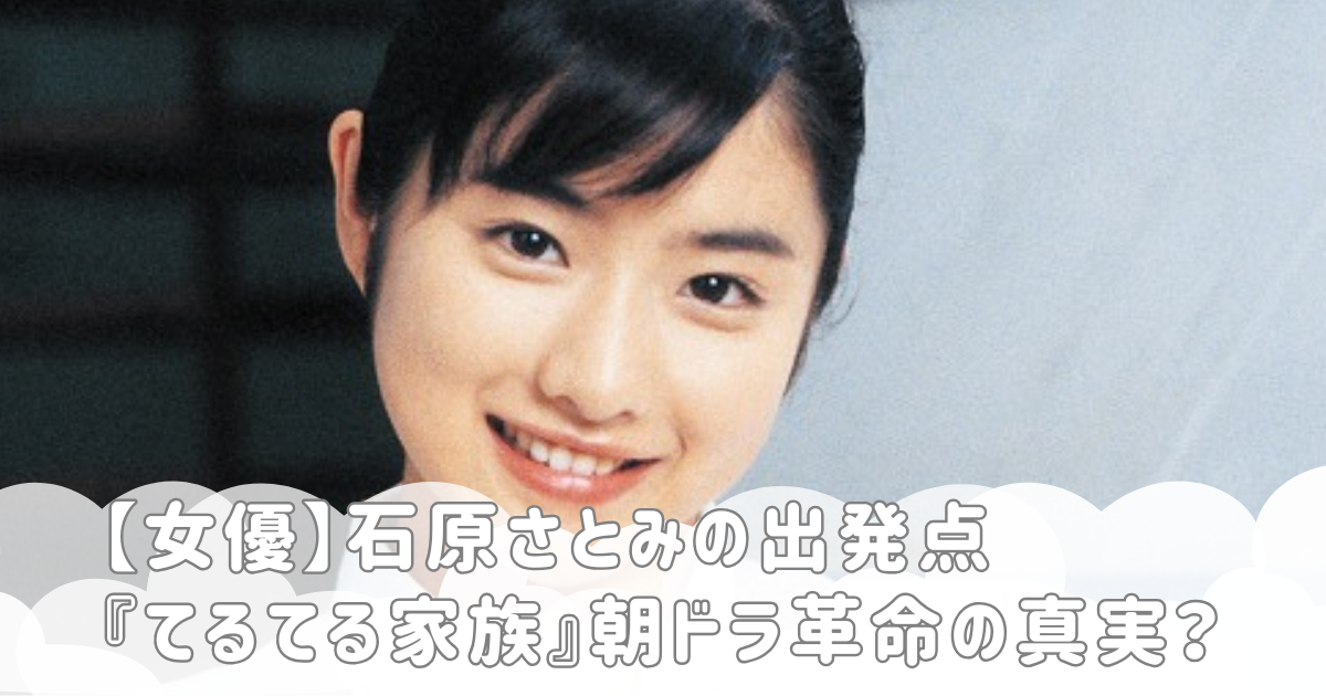 【女優】石原さとみの出発点『てるてる家族』朝ドラ革命の真実？