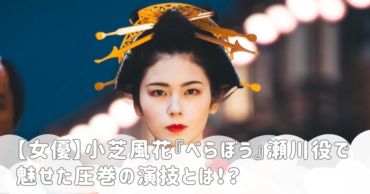【女優】小芝風花『べらぼう』瀬川役で魅せた圧巻の演技とは！？