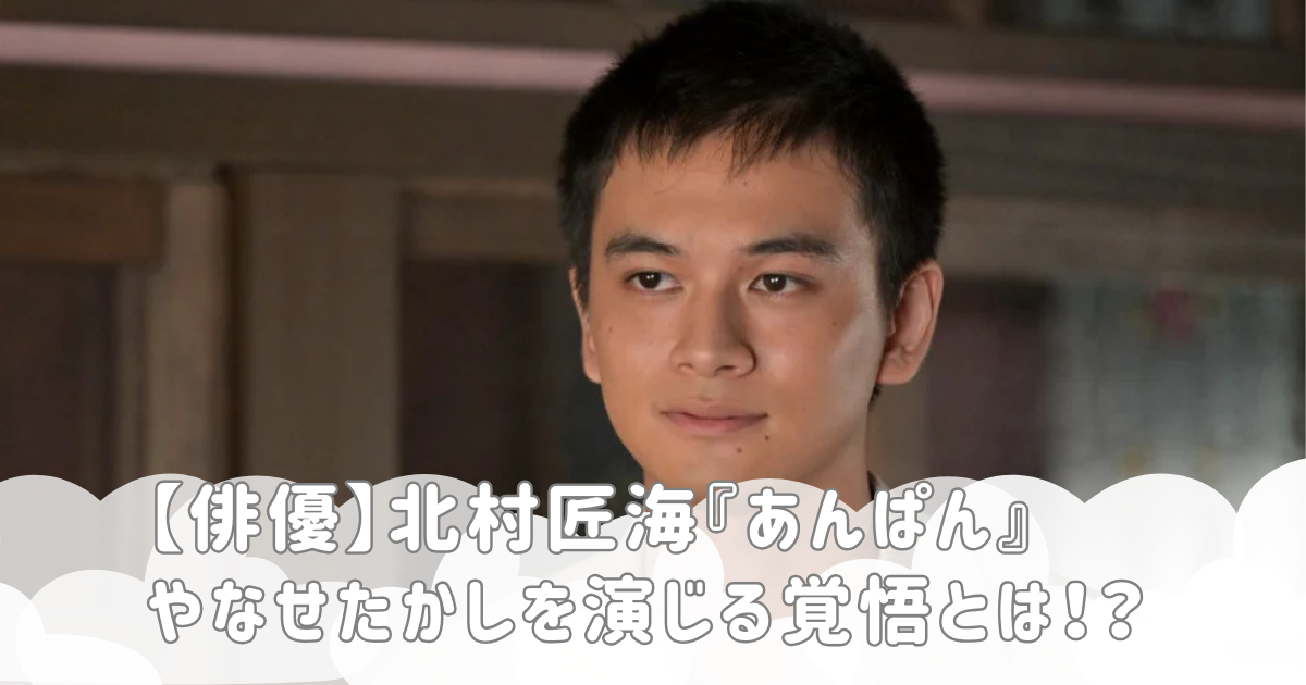 【俳優】北村匠海『あんぱん』やなせたかしを演じる覚悟とは！？