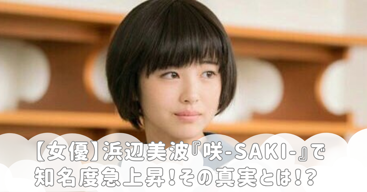 【女優】浜辺美波『咲-Saki-』で知名度急上昇！その真実とは！？