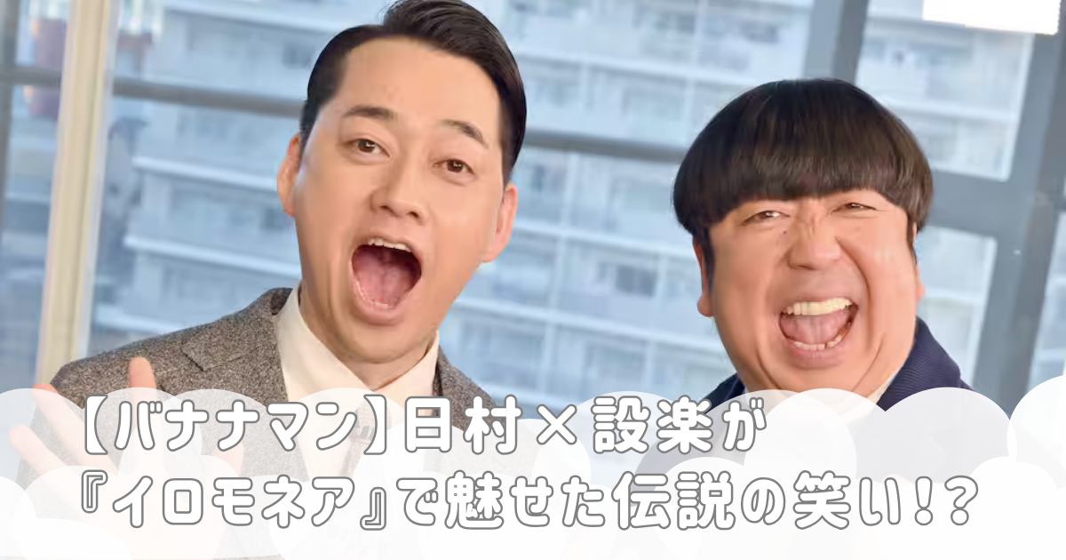 【バナナマン】日村×設楽が『イロモネア』で魅せた伝説の笑い！？
