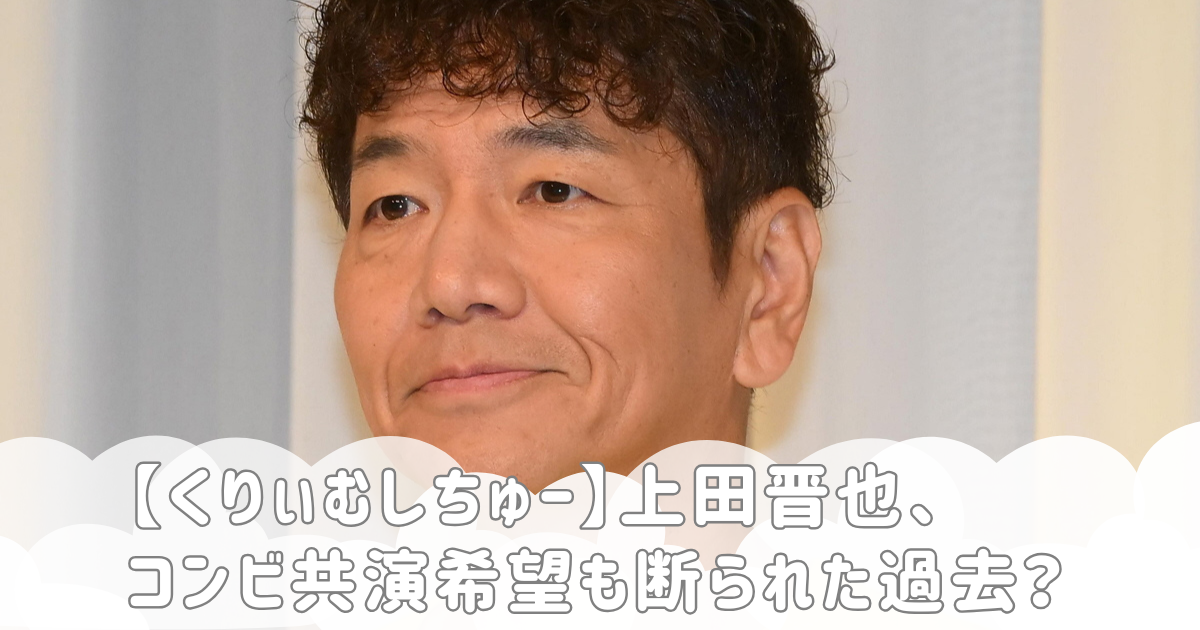 【くりぃむしちゅー】上田晋也、コンビ共演希望も断られた過去？