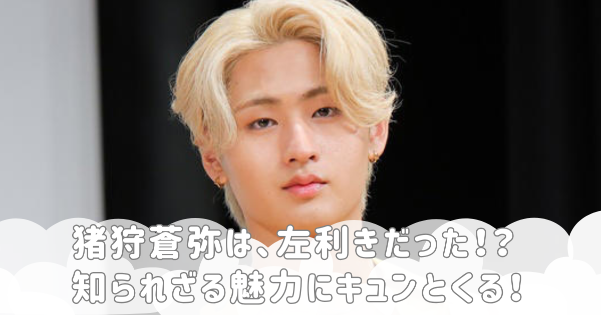 猪狩蒼弥は、左利きだった！？知られざる魅力にキュンとくる！