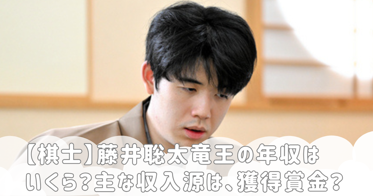 【棋士】藤井聡太竜王の年収はいくら？主な収入源は、獲得賞金？