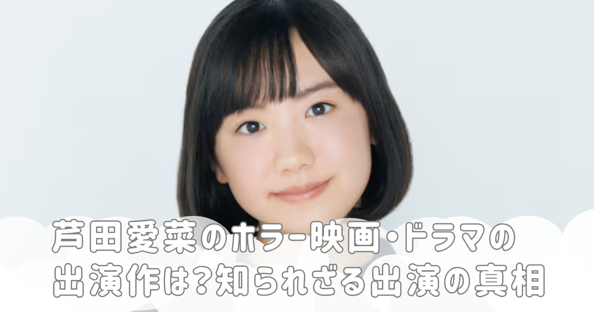芦田愛菜のホラー映画・ドラマの出演作は？知られざる出演の真相