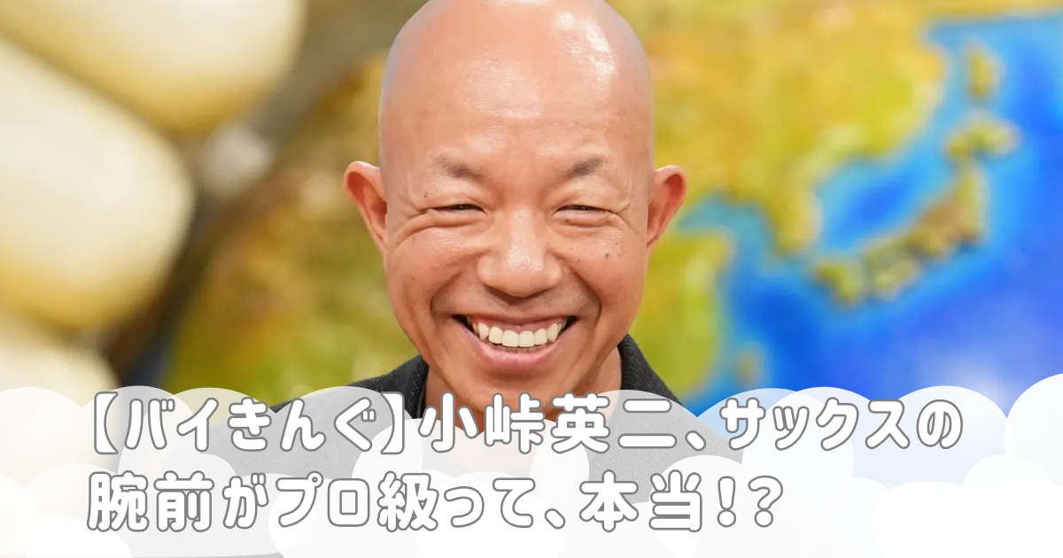 【バイきんぐ】小峠英二、サックスの腕前がプロ級って、本当！？