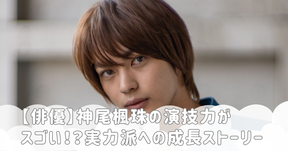 【俳優】神尾楓珠の演技力がスゴい！？実力派への成長ストーリー