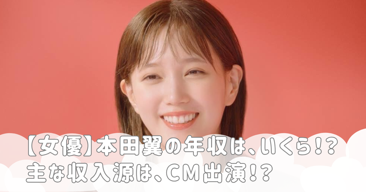 【女優】本田翼の年収は、いくら！？主な収入源は、CM出演！？