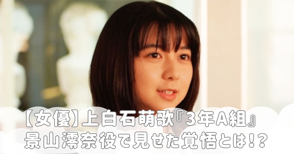 【女優】上白石萌歌『3年A組』景山澪奈役で見せた覚悟とは！？