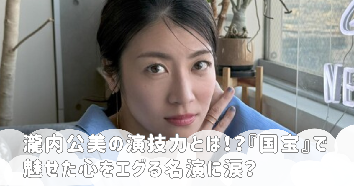 瀧内公美の演技力とは！？『国宝』で魅せた心をエグる名演に涙？