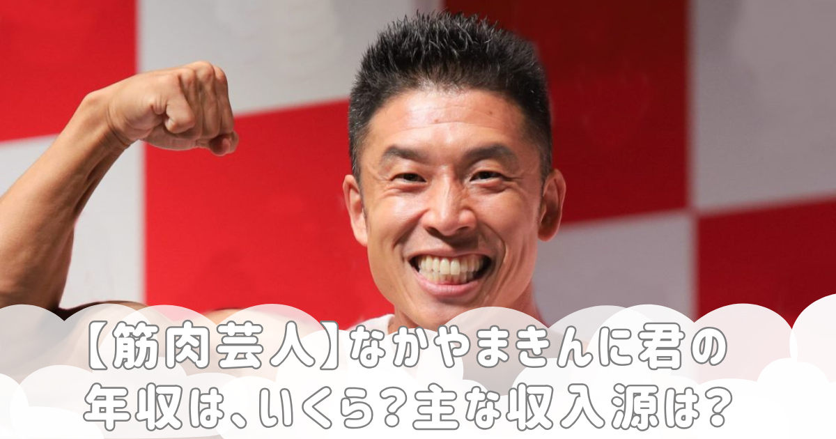 【筋肉芸人】なかやまきんに君の年収は、いくら？主な収入源は？