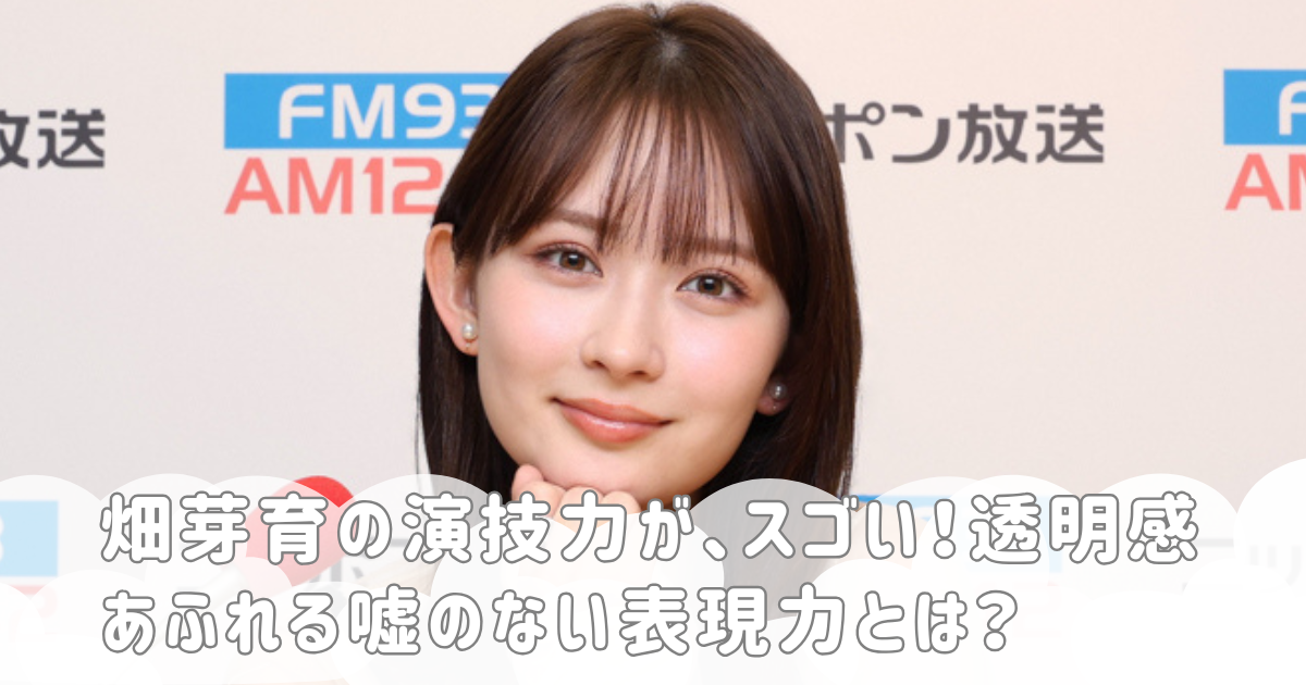 畑芽育の演技力が、スゴい！透明感あふれる嘘のない表現力とは？