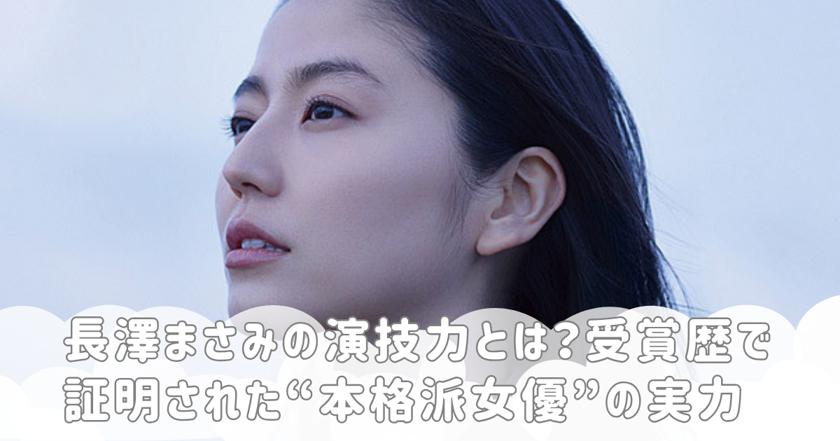長澤まさみの演技力とは？受賞歴で証明された“本格派女優”の実力