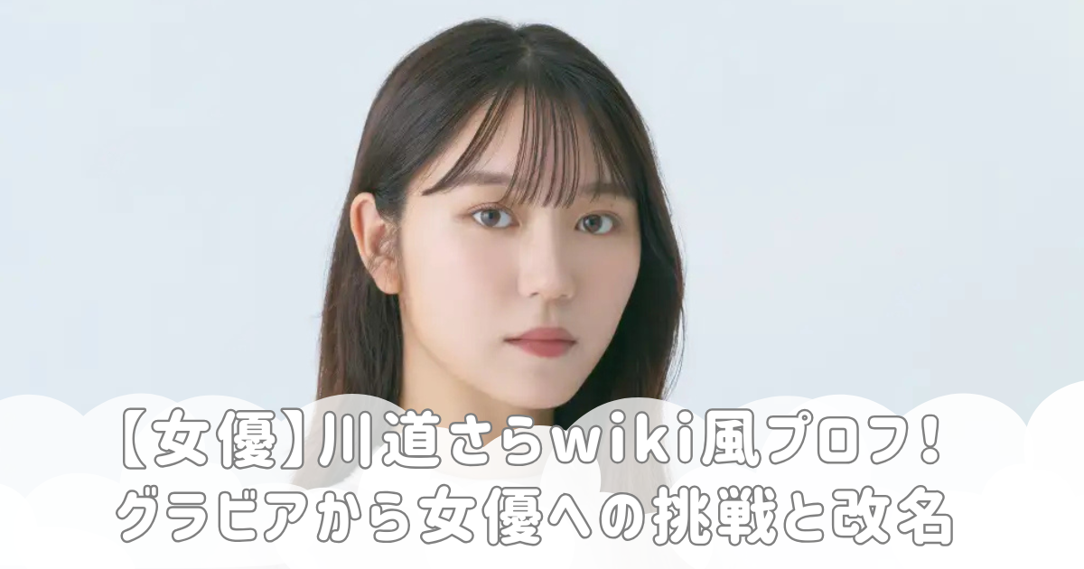 【女優】川道さらwiki風プロフ！グラビアから女優への挑戦と改名