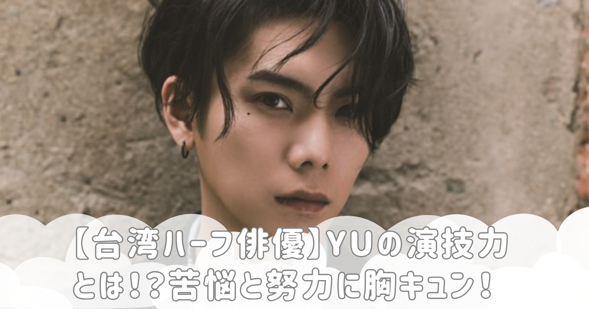 【台湾ハーフ俳優】YUの演技力とは！？苦悩と努力に胸キュン！
