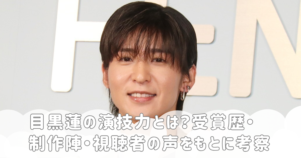 目黒蓮の演技力とは？受賞歴・制作陣・視聴者の声をもとに考察