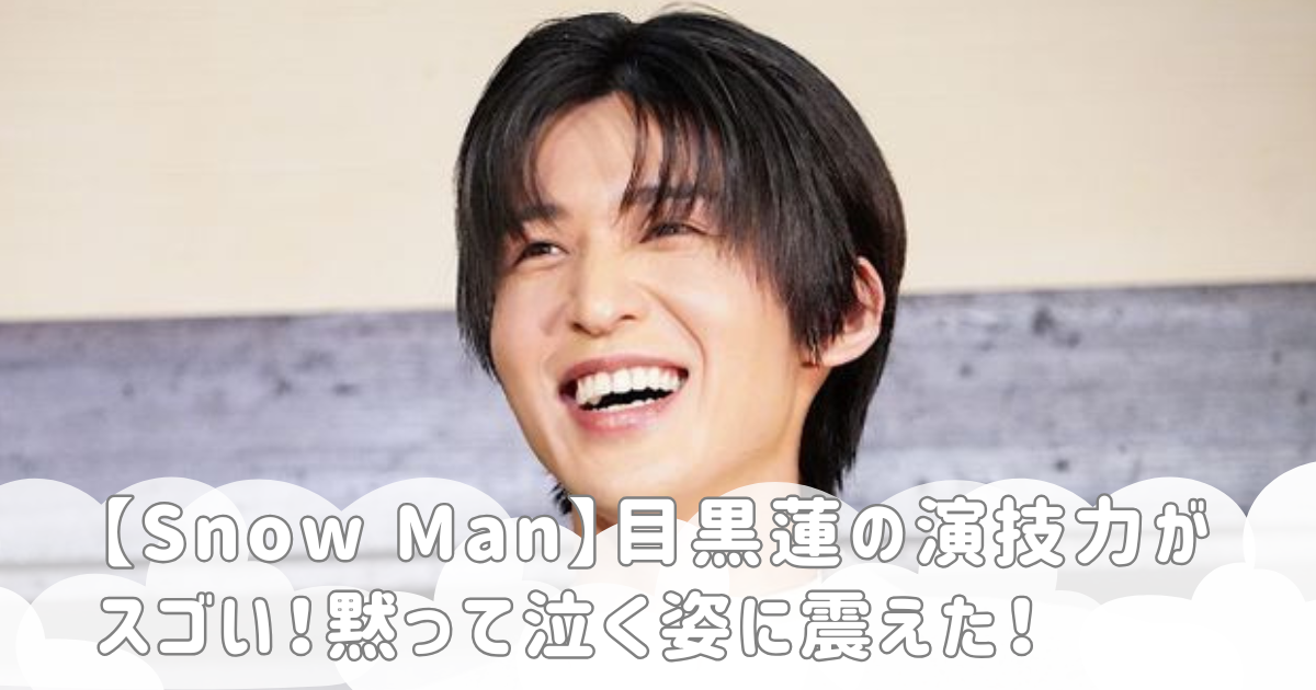 【Snow Man】目黒蓮の演技力がスゴい！黙って泣く姿に震えた！