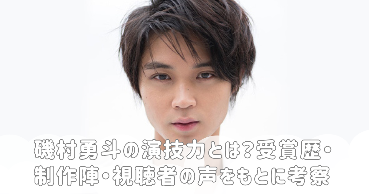 磯村勇斗の演技力とは？受賞歴・制作陣・視聴者の声をもとに考察