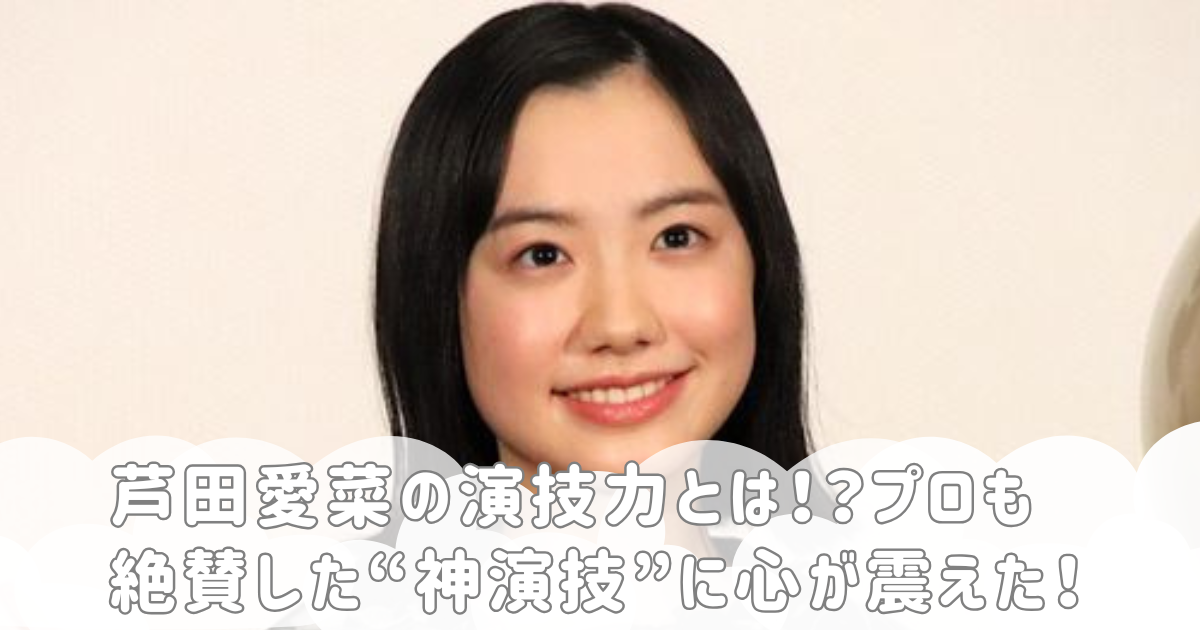 芦田愛菜の演技力とは！？プロも絶賛した“神演技”に心が震えた！