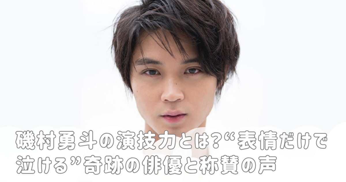 磯村勇斗の演技力とは？“表情だけで泣ける”奇跡の俳優と称賛の声