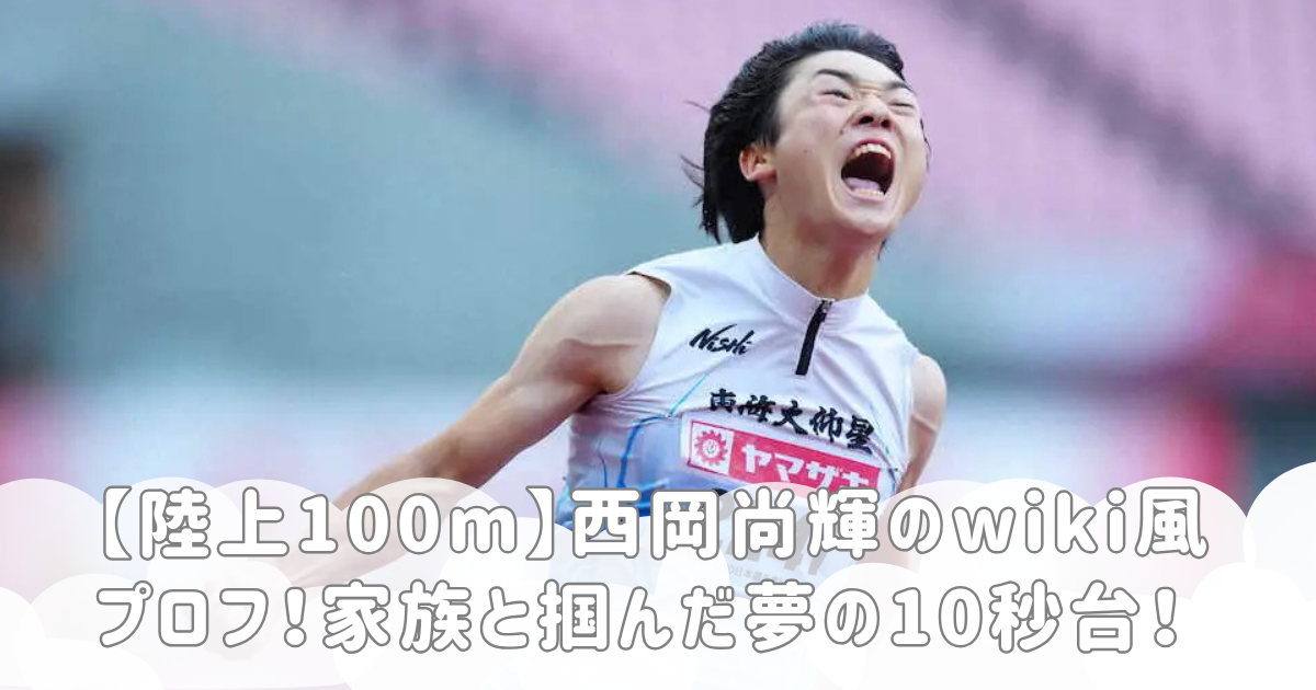 【陸上100m】西岡尚輝のwiki風プロフ！家族と掴んだ夢の10秒台！