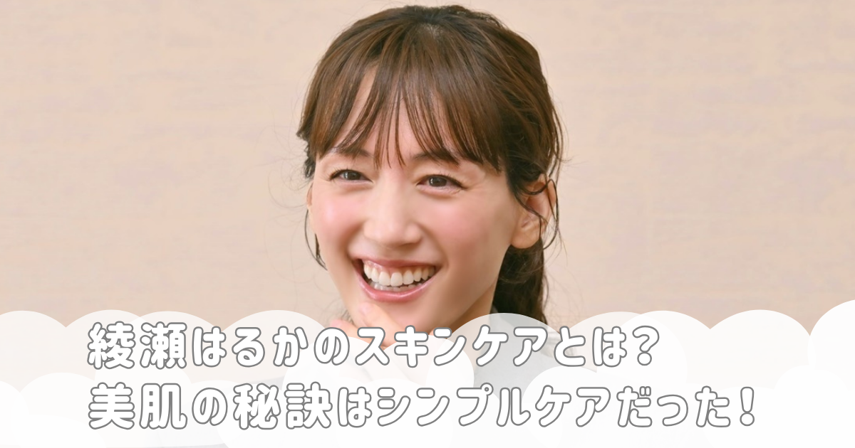 綾瀬はるかのスキンケアとは？美肌の秘訣はシンプルケアだった！