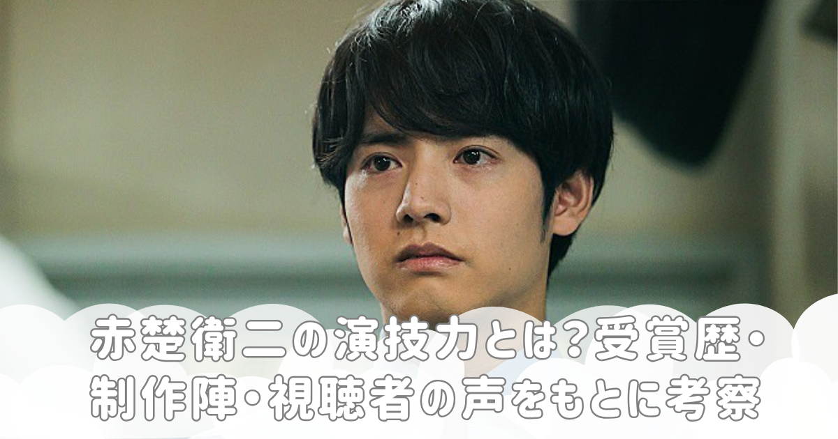 赤楚衛二の演技力とは？受賞歴・制作陣・視聴者の声をもとに考察