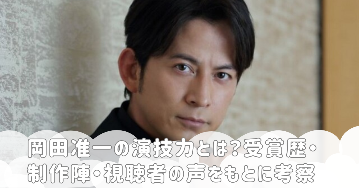 岡田准一の演技力とは？受賞歴・制作陣・視聴者の声をもとに考察