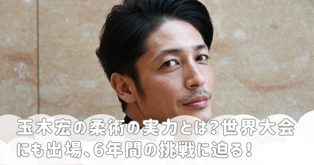 玉木宏の柔術の実力とは？世界大会にも出場、6年間の挑戦に迫る！