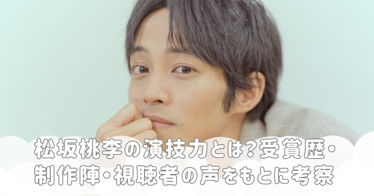 松坂桃李の演技力とは？受賞歴・制作陣・視聴者の声をもとに考察