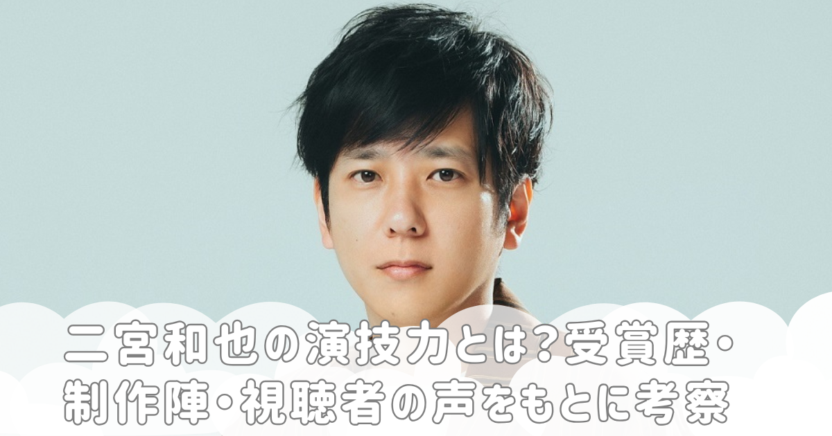 二宮和也の演技力とは？受賞歴・制作陣・視聴者の声をもとに考察