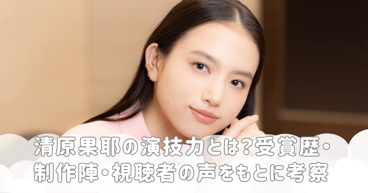 清原果耶の演技力とは？受賞歴・制作陣・視聴者の声をもとに考察