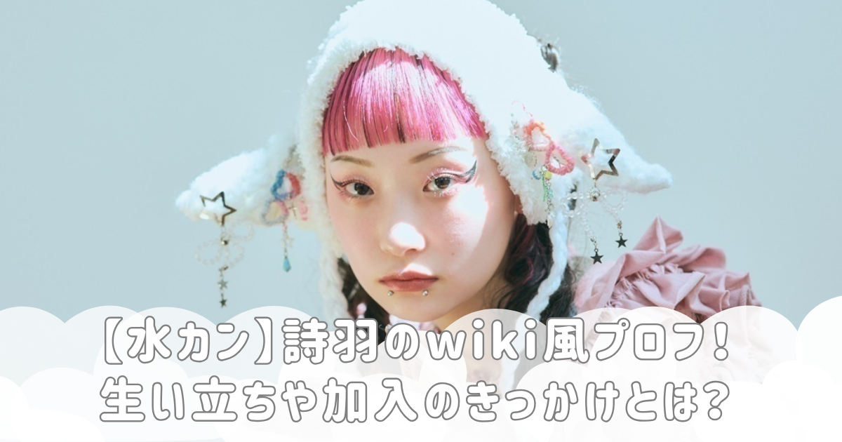 【水カン】詩羽のwiki風プロフ！生い立ちや加入のきっかけとは？