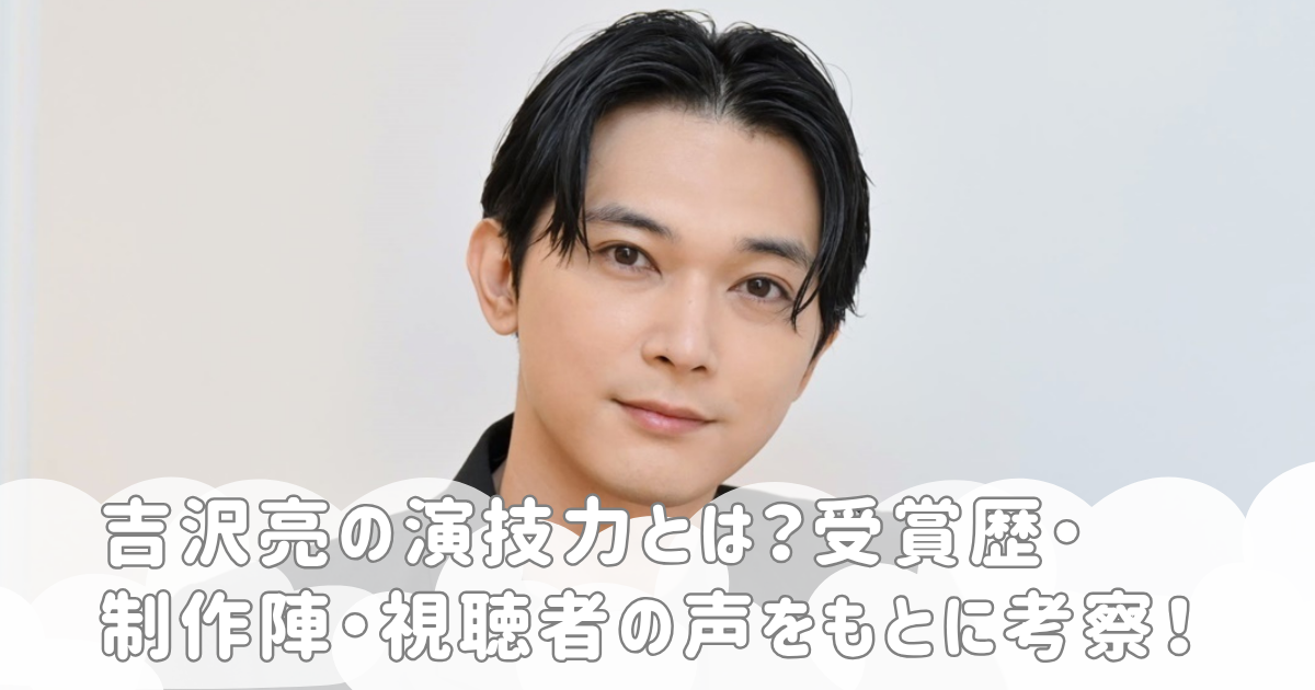 吉沢亮の演技力とは？受賞歴・制作陣・視聴者の声をもとに考察！