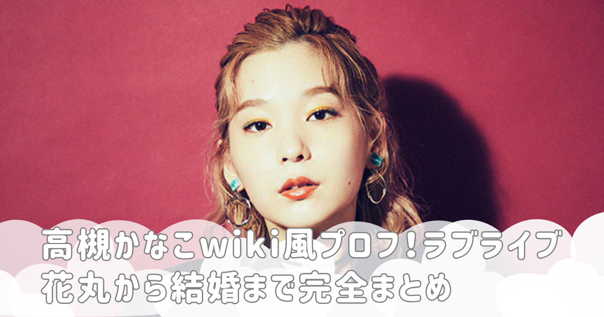 高槻かなこwiki風プロフ！ラブライブ花丸から結婚まで完全まとめ