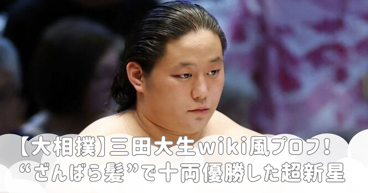 【大相撲】三田大生wiki風プロフ！“ざんばら髪”で十両優勝した超新星