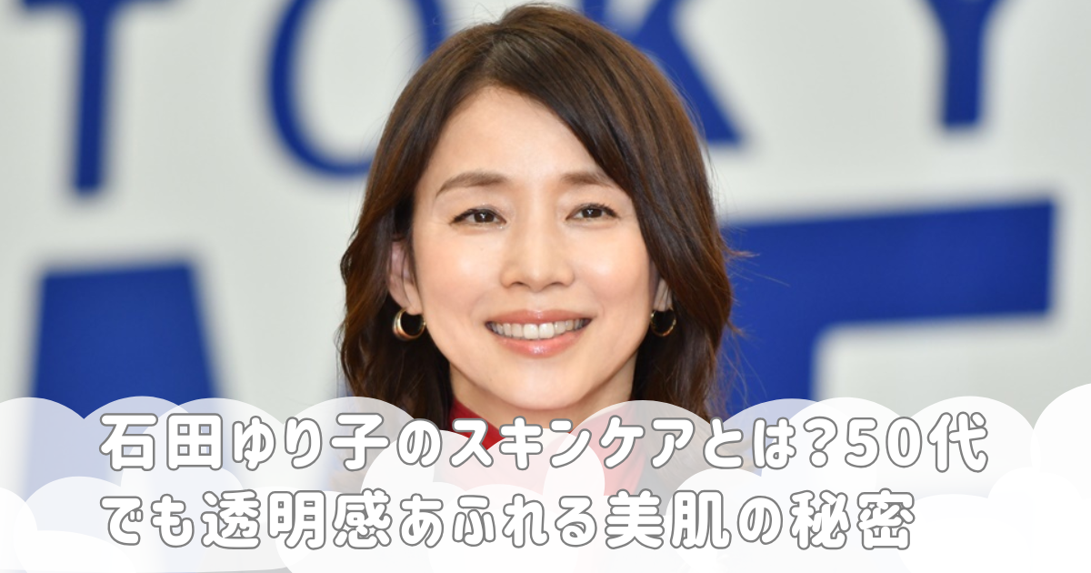 石田ゆり子のスキンケアとは？50代でも透明感あふれる美肌の秘密