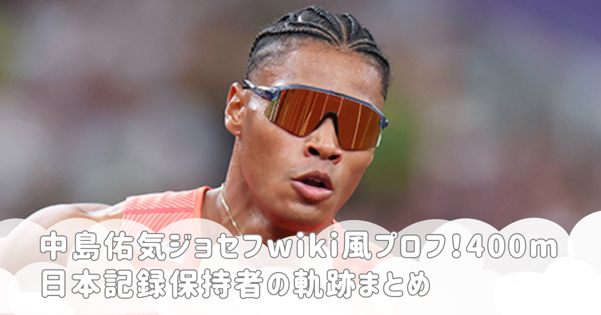 中島佑気ジョセフwiki風プロフ！400m日本記録保持者の軌跡まとめ