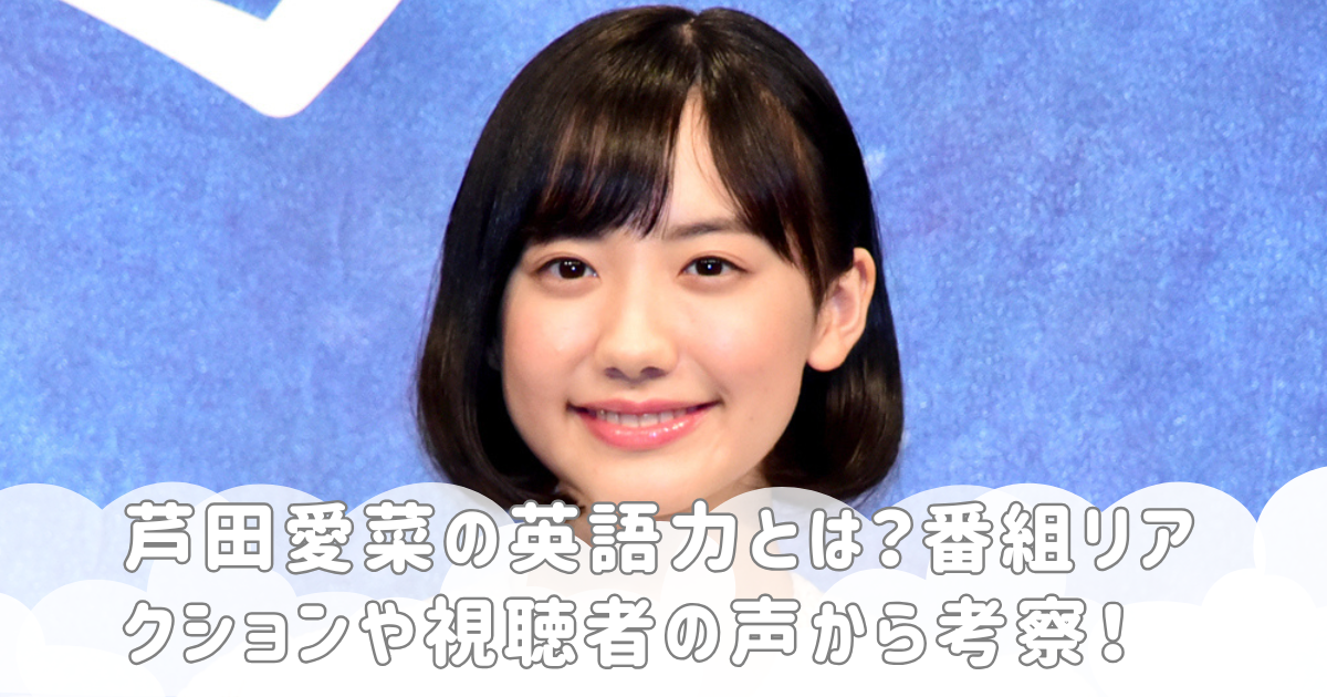 芦田愛菜の英語力とは？番組リアクションや視聴者の声から考察！