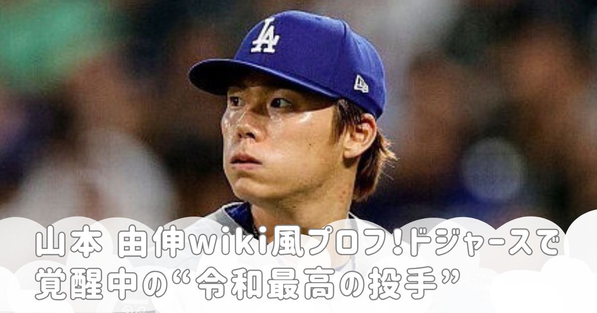山本 由伸wiki風プロフ！ドジャースで覚醒中の“令和最高の投手”