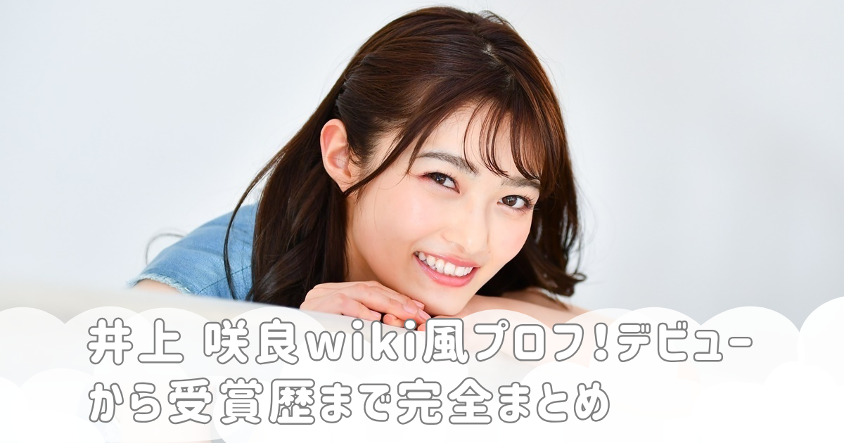井上 咲良wiki風プロフ！デビューから受賞歴まで完全まとめ